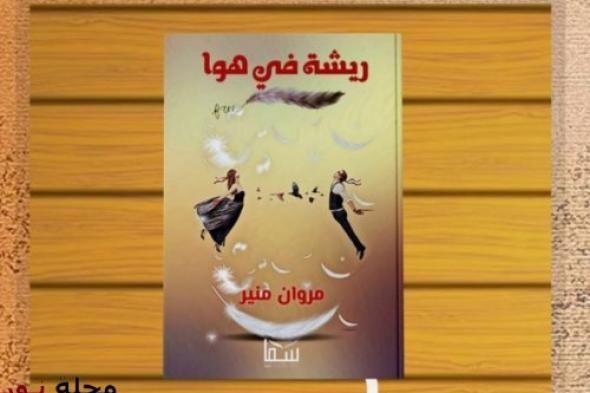 رواية ريشة في هوا: حينما تصبح "البراءة" هي المقاومة الوحيدة في عالم لا يرحم