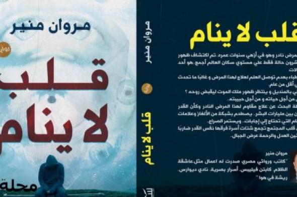 “قلب لا ينام”.. رواية إنسانية للكاتب مروان منير تمزج الحب بالغموض في مواجهة المرض